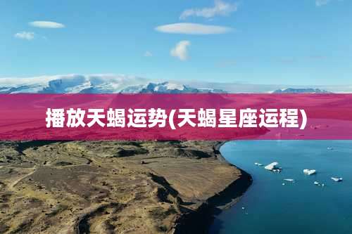 播放天蝎运势(天蝎星座运程)