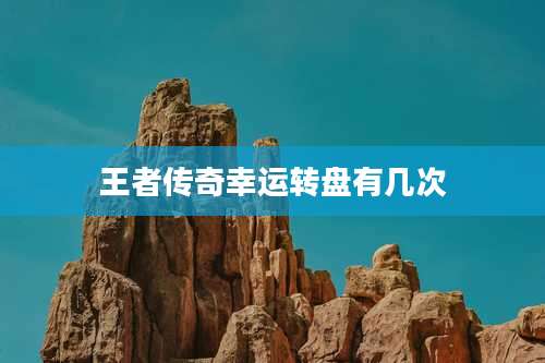 王者传奇幸运转盘有几次