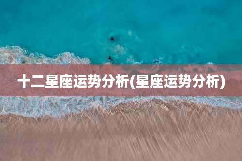 十二星座运势分析(星座运势分析)