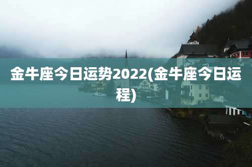 金牛座今日运势2022(金牛座今日运程)