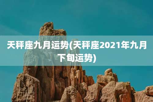 天秤座九月运势(天秤座2021年九月下旬运势)