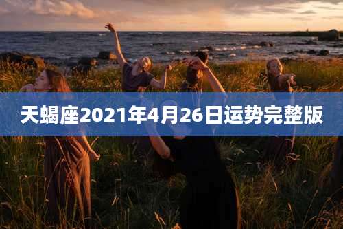 天蝎座2021年4月26日运势完整版