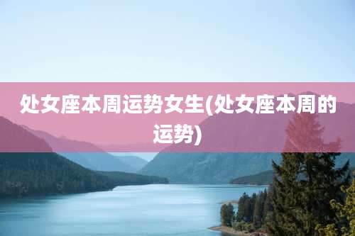 处女座本周运势女生(处女座本周的运势)