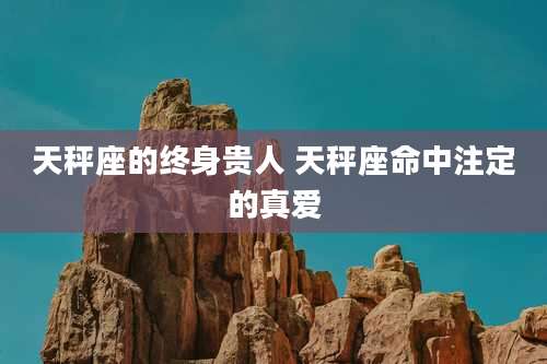 天秤座的终身贵人 天秤座命中注定的真爱
