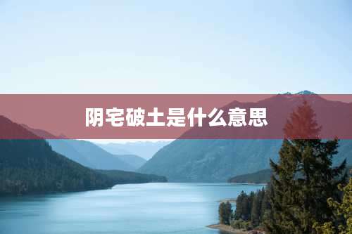 阴宅破土是什么意思