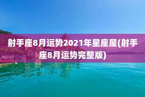 射手座8月运势2021年星座屋(射手座8月运势完整版)