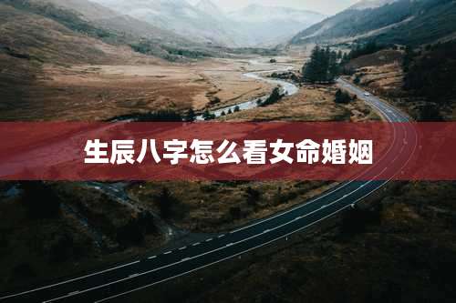 生辰八字怎么看女命婚姻