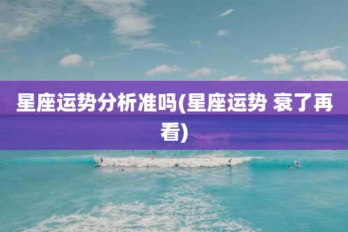 星座运势分析准吗(星座运势 衰了再看)