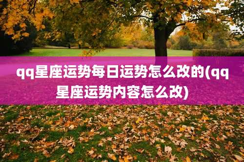 qq星座运势每日运势怎么改的(qq星座运势内容怎么改)