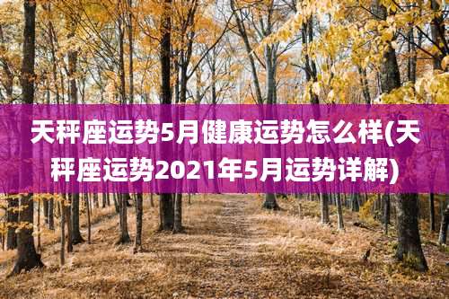天秤座运势5月健康运势怎么样(天秤座运势2021年5月运势详解)