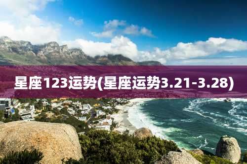 星座123运势(星座运势3.21-3.28)
