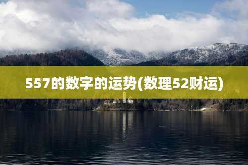557的数字的运势(数理52财运)