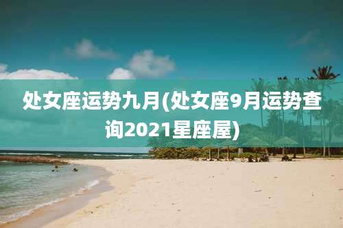 处女座运势九月(处女座9月运势查询2021星座屋)