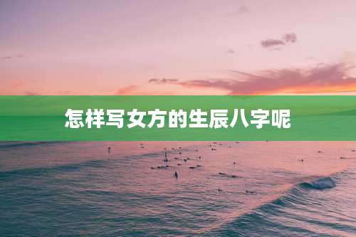 怎样写女方的生辰八字呢