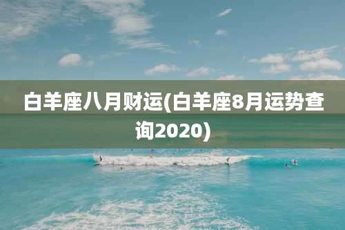 白羊座八月财运(白羊座8月运势查询2020)