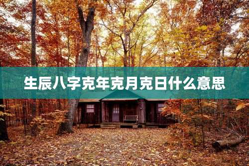 生辰八字克年克月克日什么意思