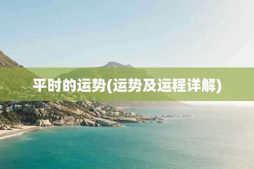 平时的运势(运势及运程详解)