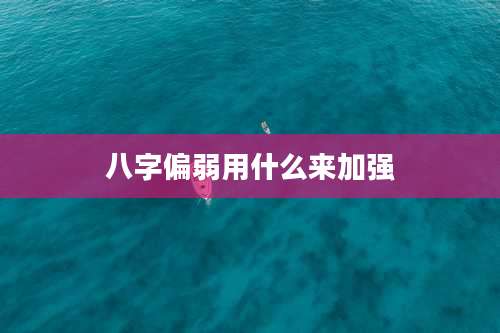 八字偏弱用什么来加强