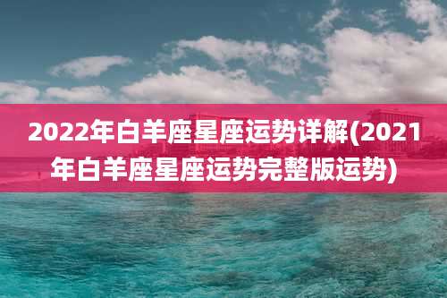 2022年白羊座星座运势详解(2021年白羊座星座运势完整版运势)
