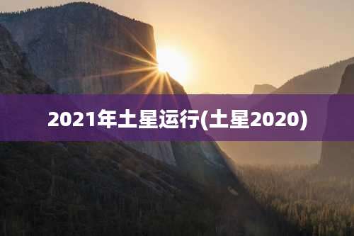 2021年土星运行(土星2020)