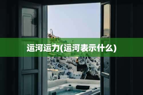 运河运力(运河表示什么)
