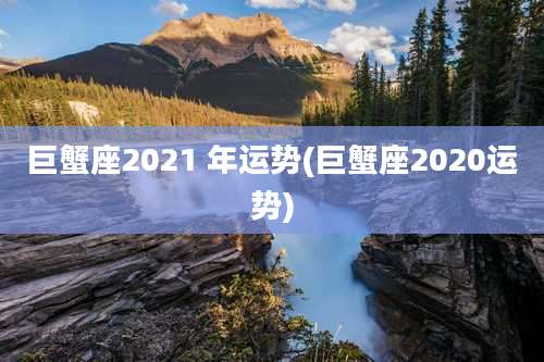 巨蟹座2021 年运势(巨蟹座2020运势)