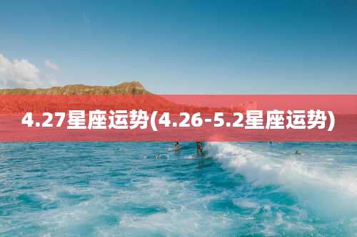 4.27星座运势(4.26-5.2星座运势)