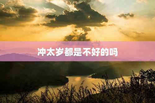 冲太岁都是不好的吗