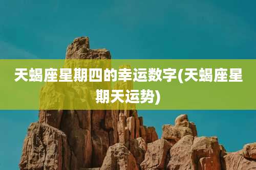 天蝎座星期四的幸运数字(天蝎座星期天运势)