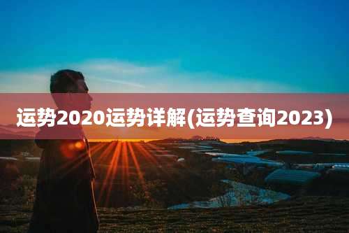 运势2020运势详解(运势查询2023)