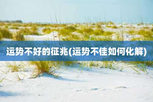 运势不好的征兆(运势不佳如何化解)