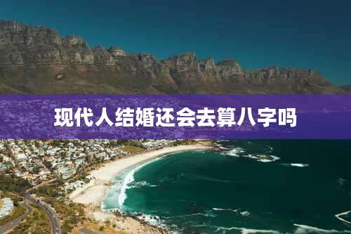 现代人结婚还会去算八字吗