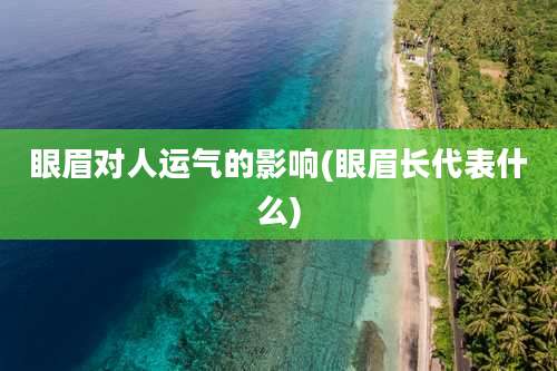 眼眉对人运气的影响(眼眉长代表什么)