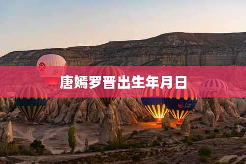 唐嫣罗晋出生年月日