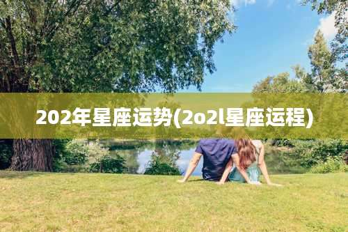202年星座运势(2o2l星座运程)