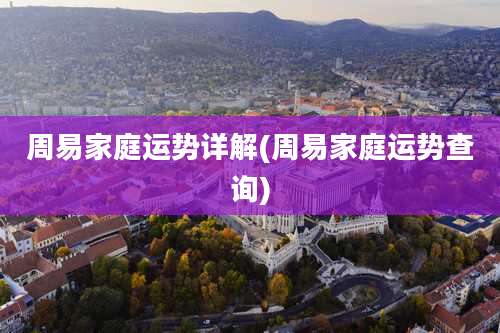 周易家庭运势详解(周易家庭运势查询)