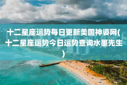 十二星座运势每日更新美国神婆网(十二星座运势今日运势查询水墨先生)
