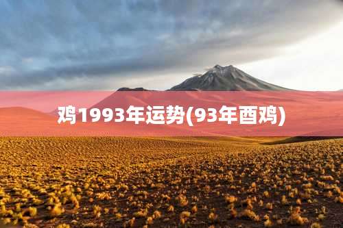鸡1993年运势(93年酉鸡)
