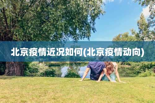 北京疫情近况如何(北京疫情动向)