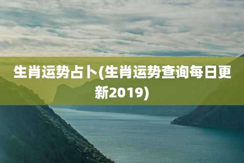 生肖运势占卜(生肖运势查询每日更新2019)