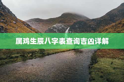 属鸡生辰八字表查询吉凶详解