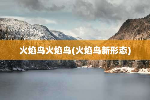 火焰鸟火焰鸟(火焰鸟新形态)