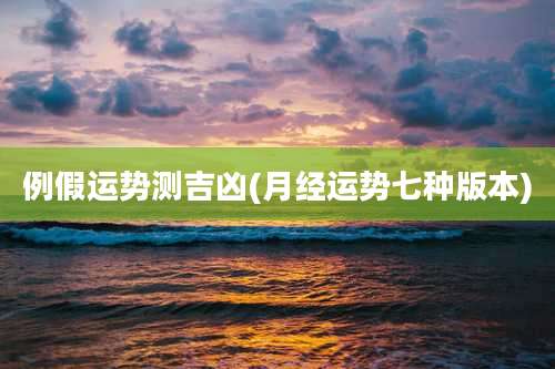 例假运势测吉凶(月经运势七种版本)