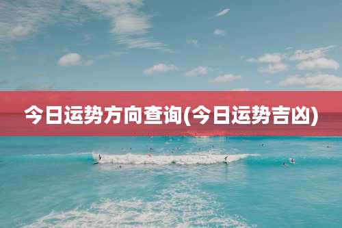 今日运势方向查询(今日运势吉凶)