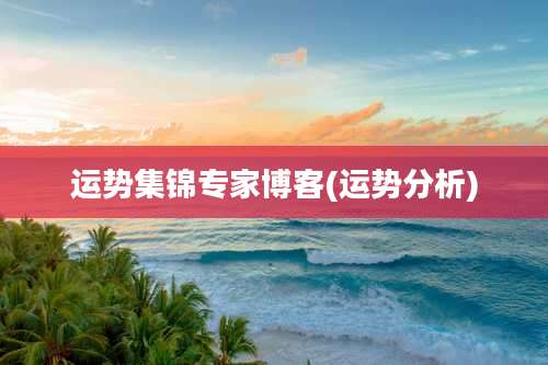 运势集锦专家博客(运势分析)