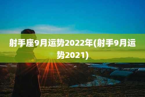 射手座9月运势2022年(射手9月运势2021)