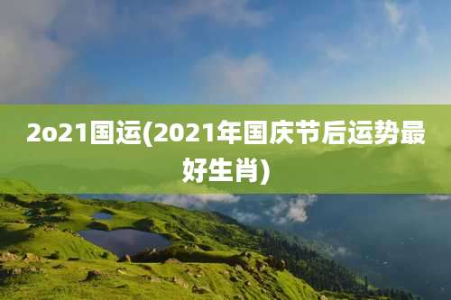 2o21国运(2021年国庆节后运势最好生肖)