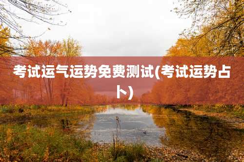 考试运气运势免费测试(考试运势占卜)