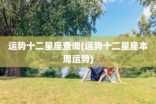 运势十二星座查询(运势十二星座本周运势)