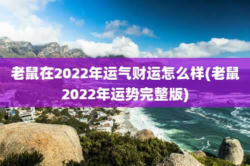 老鼠在2022年运气财运怎么样(老鼠2022年运势完整版)